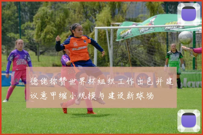 德佬称赞世界杯组织工作出色并建议意甲缩小规模与建设新球场