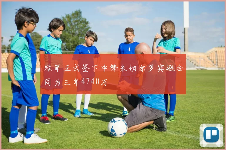 绿军正式签下中锋米切尔罗宾逊合同为三年4740万