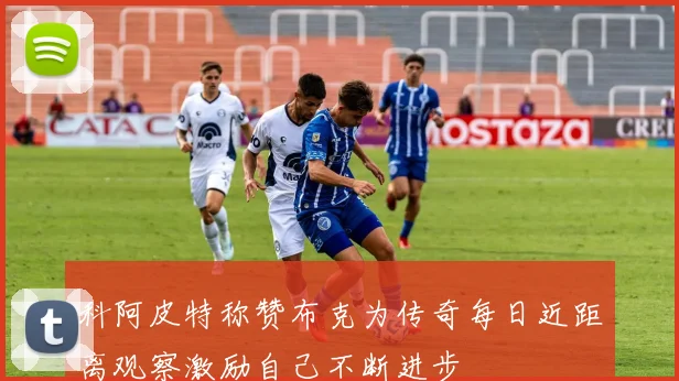 科阿皮特称赞布克为传奇每日近距离观察激励自己不断进步