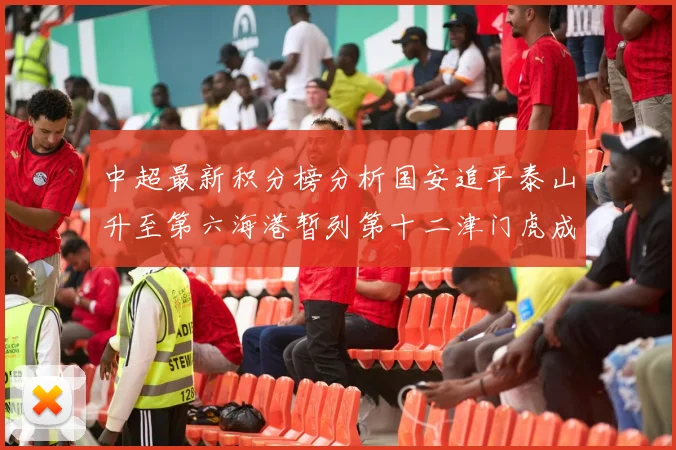 中超最新积分榜分析国安追平泰山升至第六海港暂列第十二津门虎成功摆脱垫底困境